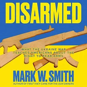 Disarmed: What the Ukraine War Teaches Americans about the Right to Bear Arms [Audiobook]