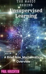 The Magic Behind Unsupervised Learning: A Brief Non-Mathematical Overview