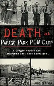 Death at Papago Park POW Camp: A Tragic Murder and America's Last Mass Execution