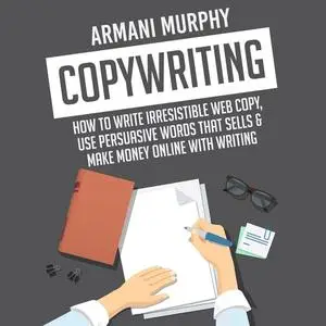 «Copywriting: How to Write Irresistible Web Copy, Use Persuasive Words that Sells & Make Money Online With Writing» by A