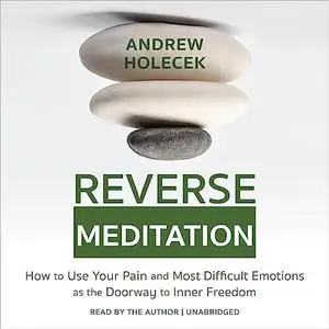 Reverse Meditation: How to Use Your Pain and Most Difficult Emotions as the Doorway to Inner Freedom [Audiobook]