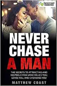 Never Chase a Man: The Secrets to Attracting And Keeping a Man Who Values You, Loves You, And Cherishes You