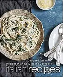 Italian Recipes: Delicious Italian Recipes in an Easy Italian Cookbook (2nd Edition)