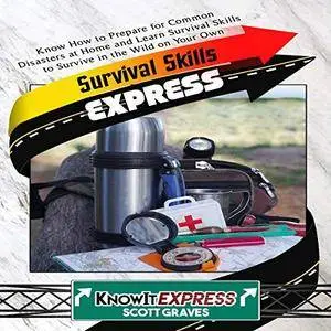 Survival Skills Express: Know How to Prepare for Common Disasters at Home and Learn Survival Skills to Survive... [Audiobook]