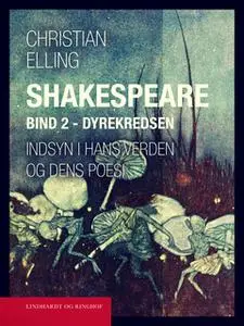 «Shakespeare. Indsyn i hans verden og dens poesi. Bind 2. Dyrekredsen» by Christian Elling