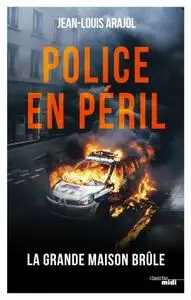 Jean-Louis Arajol, "Police en péril : La « grande maison » brûle"