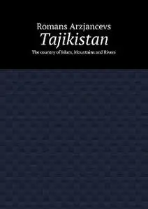 «Tajikistan. The country of Islam, Mountains and Rivers» by Romans Arzjancevs