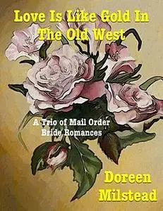 «Love Is Like Gold In the Old West – a Trio of Mail Order Bride Romances» by Doreen Milstead