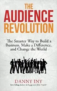 The Audience Revolution: The Smarter Way to Build a Business, Make a Difference, and Change the World