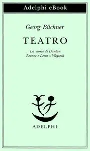 Georg Büchner - Teatro. La morte di Danton-Leonce e Lena-Woyzeck