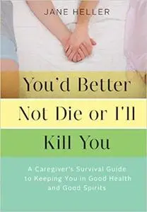 You'd Better Not Die or I'll Kill You: A Caregiver's Survival Guide to Keeping You in Good Health and Good Spirits [Repost]