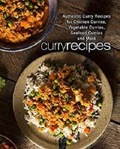 Curry Recipes: Authentic Curry Recipes for Chicken Curries, Vegetable Curries, Seafood Curries and More (2nd Edition)