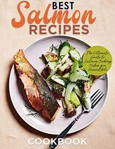 Best Salmon Recipes: The Ultimate Guide to Salmon Cooking Makes you Irresistible