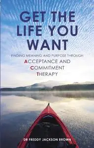 Get the Life You Want: Finding Meaning and Fulfillment through Acceptance and Commitment Therapy