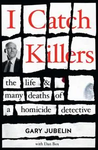 I Catch Killers: The Life and Many Deaths of a Homicide Detective