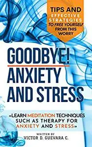 Goodbye! Anxiety and Stress: Tips and effective strategies to free yourself from this worry