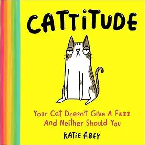 Cattitude: Your Cat Doesn't Give a F*** and Neither Should You