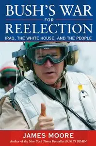 James Moore - Bush's War For Reelection: Iraq, the White House, and the People