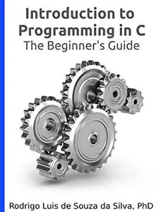 Introduction to Programming in C: The Beginner's Guide