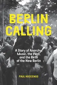 Berlin Calling: A Story of Anarchy, Music, The Wall, and the Birth of the New Berlin