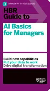 HBR Guide to AI Basics for Managers: Build New Capabilities Put Your Data To Work Drive Digital Transformation