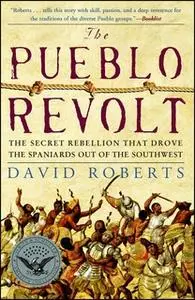 «The Pueblo Revolt: The Secret Rebellion That Drove the Spaniards Out of the Southwest» by David Roberts