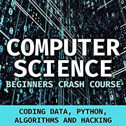 Computer Science Beginners Crash Course - Coding Data, Python, Algorithms And Hacking: Computer programming