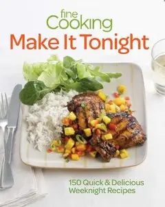 Fine Cooking Make It Tonight: 150 Quick & Delicious Weeknight Recipes