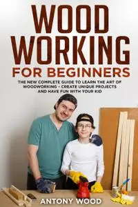 Woodworking for Beginners: the new Complete Guide to Learn the art of Woodworking