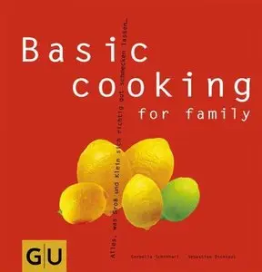 Basic cooking for family: Alles, was Groß und Klein sich richtig gut schmecken lassen...