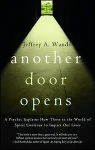 «Another Door Opens: A Psychic Explains How Those in the World of Spirit Continue to Impact Our Lives» by Jeffrey A. Wan