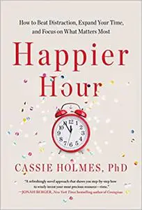 Happier Hour: How to Beat Distraction, Expand Your Time, and Focus on What Matters Most