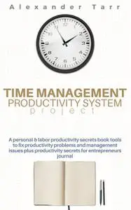 «Time Management Productivity System Project» by Alexander Tarr