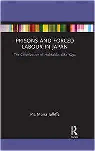 Prisons and Forced Labour in Japan: The Colonization of Hokkaido, 1881–1894