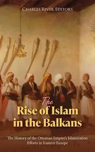 The Rise of Islam in the Balkans: The History of the Ottoman Empire’s Islamization Efforts in Eastern Europe