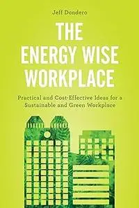 The Energy Wise Workplace: Practical and Cost-Effective Ideas for a Sustainable and Green Workplace