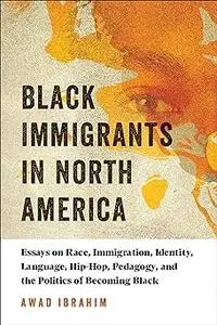 Black Immigrants in North America: Essays on Race, Immigration, Identity, Language, Hip-Hop, Pedagogy, and the Politics