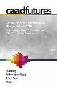 Computer-Aided Architectural Design Futures 2007