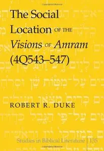 The Social Location of the Visions of Amram (4Q543-547) (Studies in Biblical Literature)