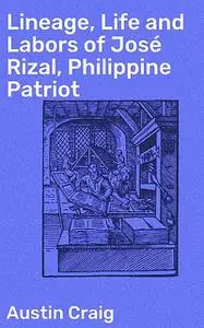 «Lineage, Life and Labors of José Rizal, Philippine Patriot» by Austin Craig