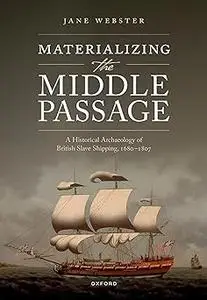 Materializing the Middle Passage: A Historical Archaeology of British Slave Shipping, 1680-1807