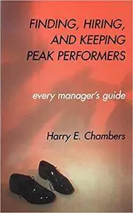 Finding, Hiring, and Keeping Peak Performers: Every Manager's Guide