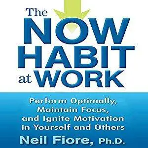 The Now Habit at Work: Perform Optimally, Maintain Focus, and Ignite Motivation in Yourself and Others [Audiobook]