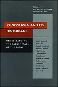 Yugoslavia and Its Historians: Understanding the Balkan Wars of the 1990s