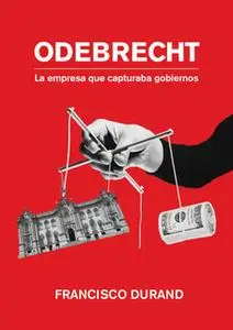 «Odebrecht, la empresa que capturaba gobiernos» by Francisco Durand