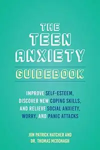 The Teen Anxiety Guidebook: Improve Self-Esteem, Discover New Coping Skills and Relieve Social Anxiety, Worry and Panic Attack