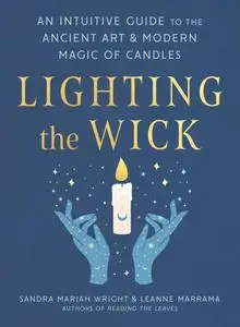 Lighting the Wick: An Intuitive Guide to the Ancient Art and Modern Magic of Candles