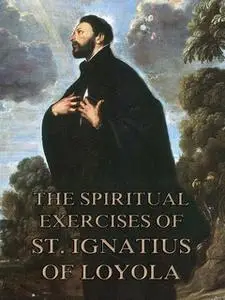 «The Spiritual Exercises of St. Ignatius of Loyola» by St. Ignatius of Loyola