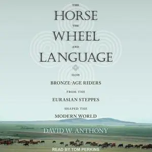 «The Horse, the Wheel, and Language: How Bronze-Age Riders from the Eurasian Steppes Shaped the Modern World» by David W