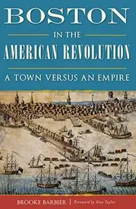 Boston in the American Revolution: A Town Versus an Empire